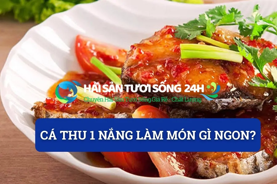 Cá thu 1 nắng làm món gì ngon? Tổng hợp món ăn từ cá thu 1 nắng ngon dễ làm